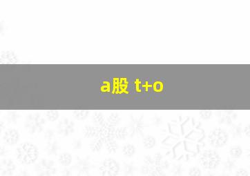 a股 t+o